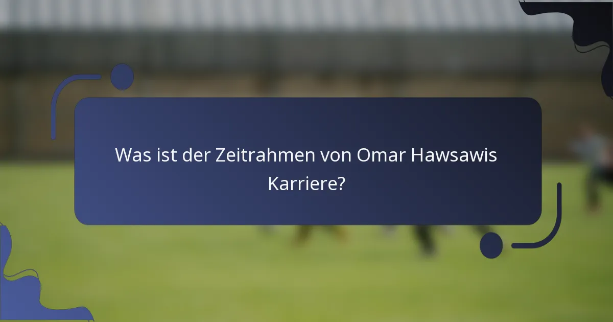 Was ist der Zeitrahmen von Omar Hawsawis Karriere?