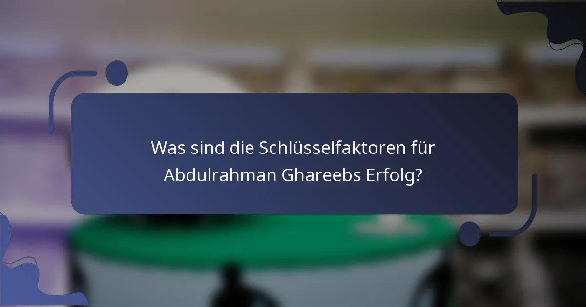 Was sind die Schlüsselfaktoren für Abdulrahman Ghareebs Erfolg?