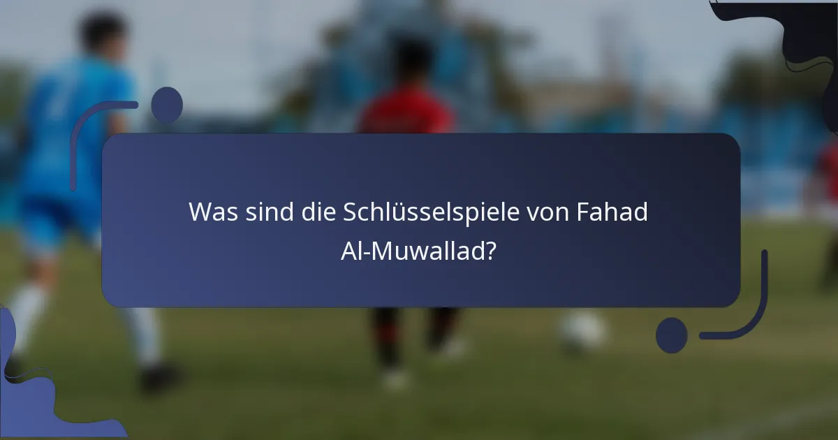 Was sind die Schlüsselspiele von Fahad Al-Muwallad?