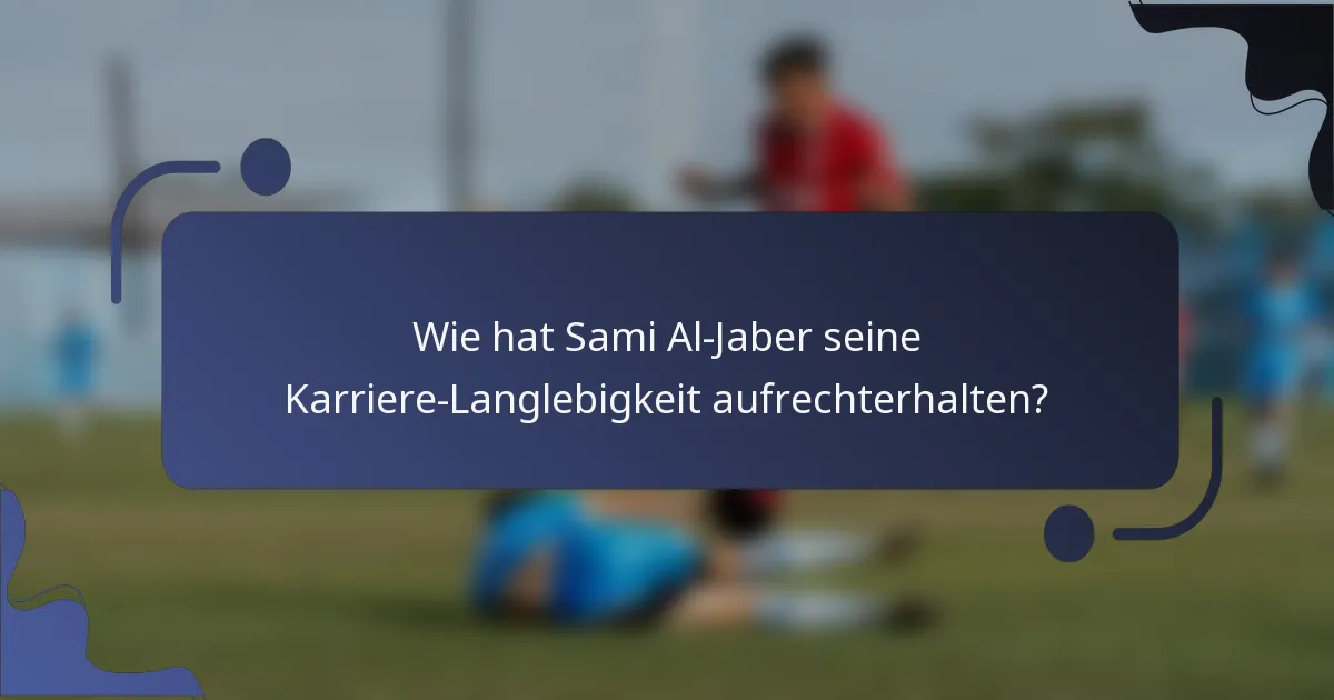 Wie hat Sami Al-Jaber seine Karriere-Langlebigkeit aufrechterhalten?