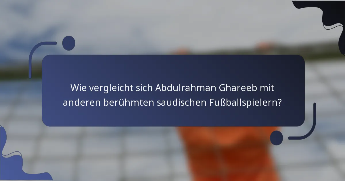Wie vergleicht sich Abdulrahman Ghareeb mit anderen berühmten saudischen Fußballspielern?