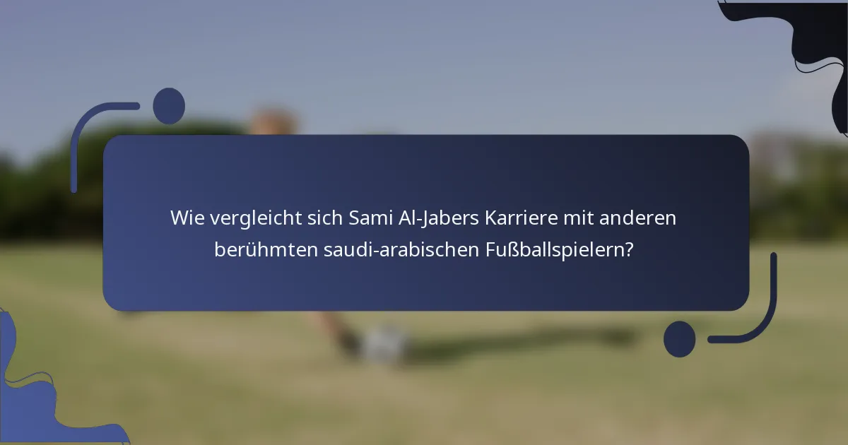 Wie vergleicht sich Sami Al-Jabers Karriere mit anderen berühmten saudi-arabischen Fußballspielern?